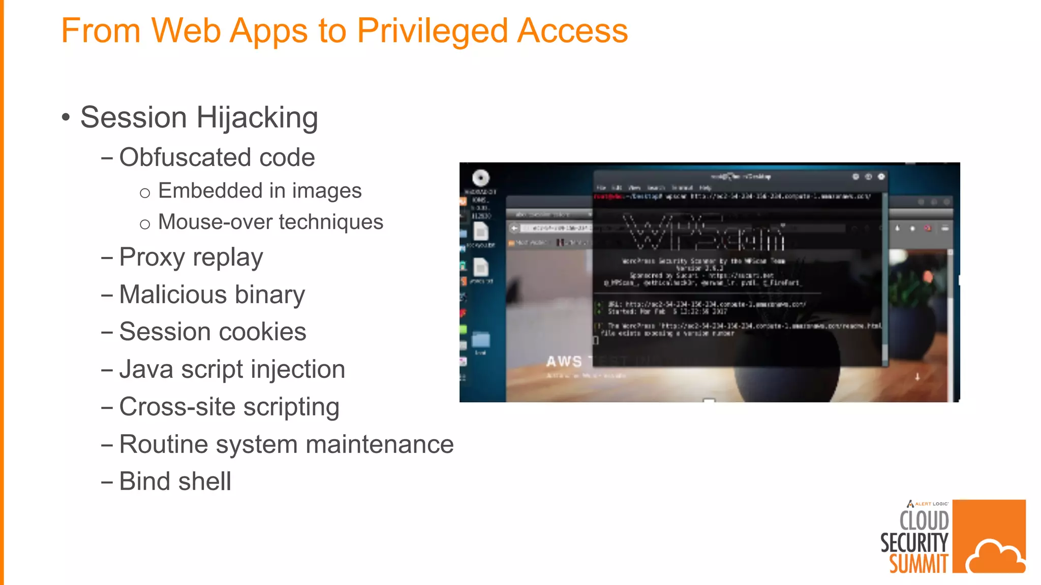 From Web Apps to Privileged Access
• Session Hijacking
- Obfuscated code
o Embedded in images
o Mouse-over techniques
- Proxy replay
- Malicious binary
- Session cookies
- Java script injection
- Cross-site scripting
- Routine system maintenance
- Bind shell
 