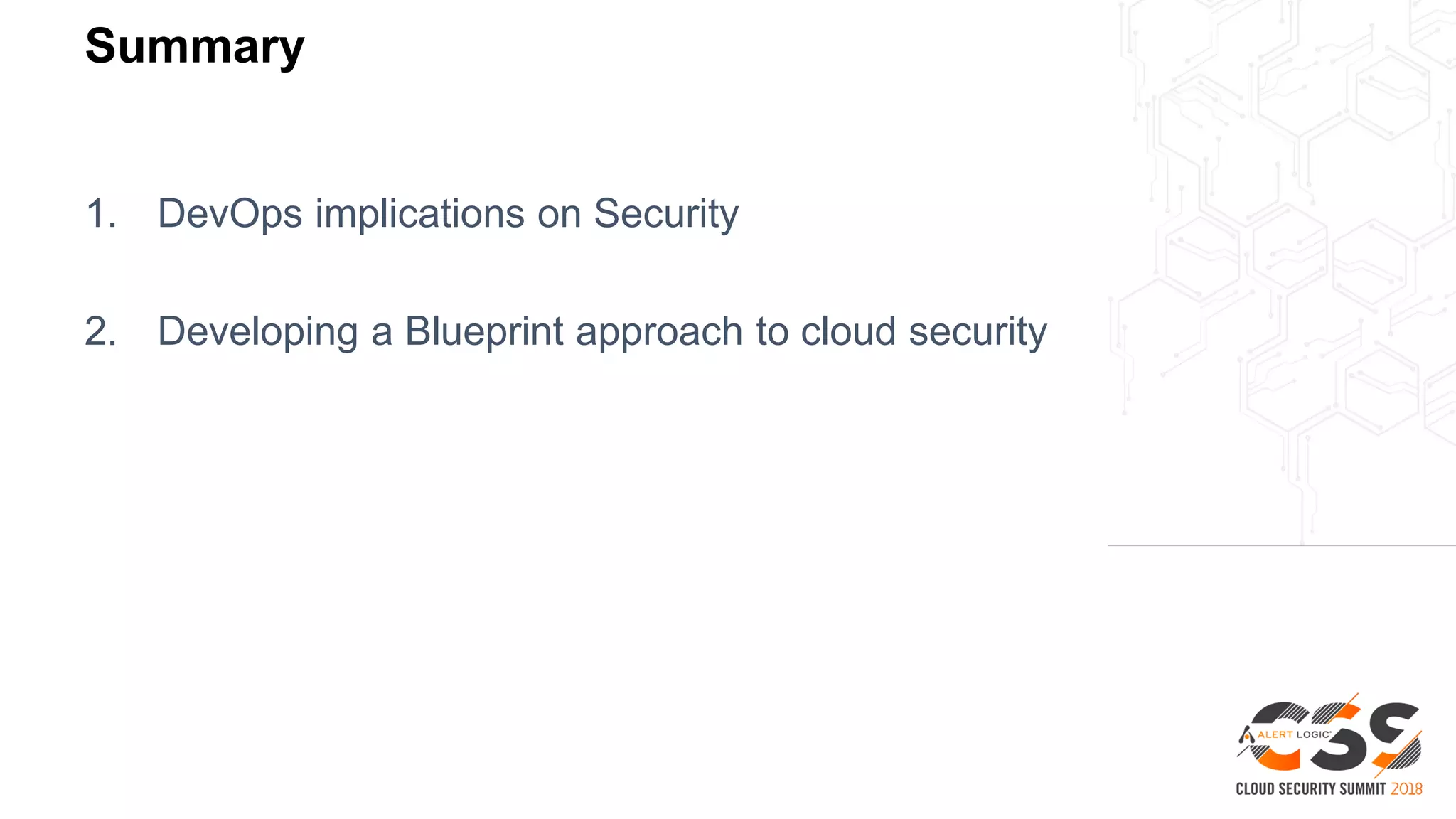Summary
1. DevOps implications on Security
2. Developing a Blueprint approach to cloud security
 