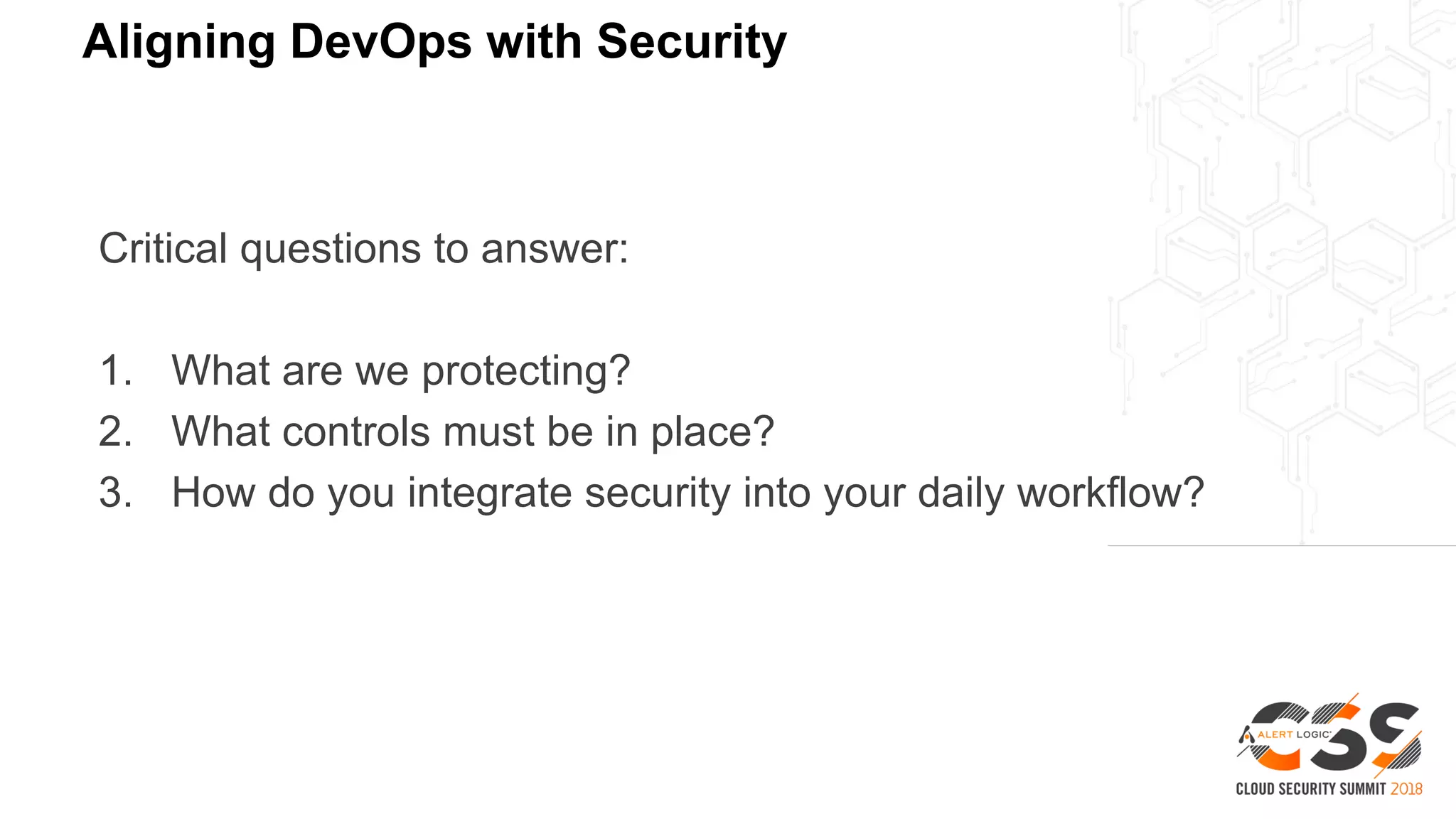 Aligning DevOps with Security
Critical questions to answer:
1. What are we protecting?
2. What controls must be in place?
3. How do you integrate security into your daily workflow?
 