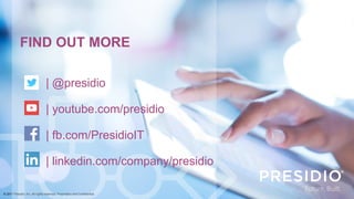 | @presidio
| youtube.com/presidio
| fb.com/PresidioIT
| linkedin.com/company/presidio
FIND OUT MORE
© 2017 Presidio, Inc. All rights reserved. Proprietary and Confidential.
 