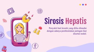 Sirosis Hepatis
Penyakit hati kronik yang difus ditandai
dengan adanya pembentukan jaringan ikat
disertai nodul.
 