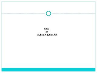 CSS
      BY
K.SIVA KUMAR
 