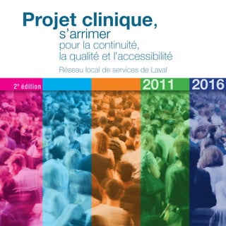 20162011
s’arrimer
pour la continuité,
la qualité et l’accessibilité
Projet clinique,
Réseau local de services de Laval
2e
édition
 