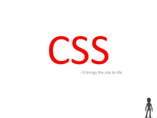 CSS- It brings the site to life
 