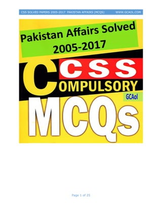 Page 1 of 25
CSS SOLVED PAPERS 2005-2017 PAKISTAN AFFAIRS (MCQS) WWW.GCAOL.COM
 