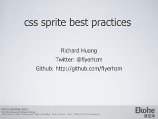 css sprite best practices Richard Huang Twitter: @flyerhzm Github: http://github.com/flyerhzm www.ekohe.com Web Development & Graphic Design China Ruby on Rails Development - Rails Consulting - Rails Services - Merb - Offshore Web Development   