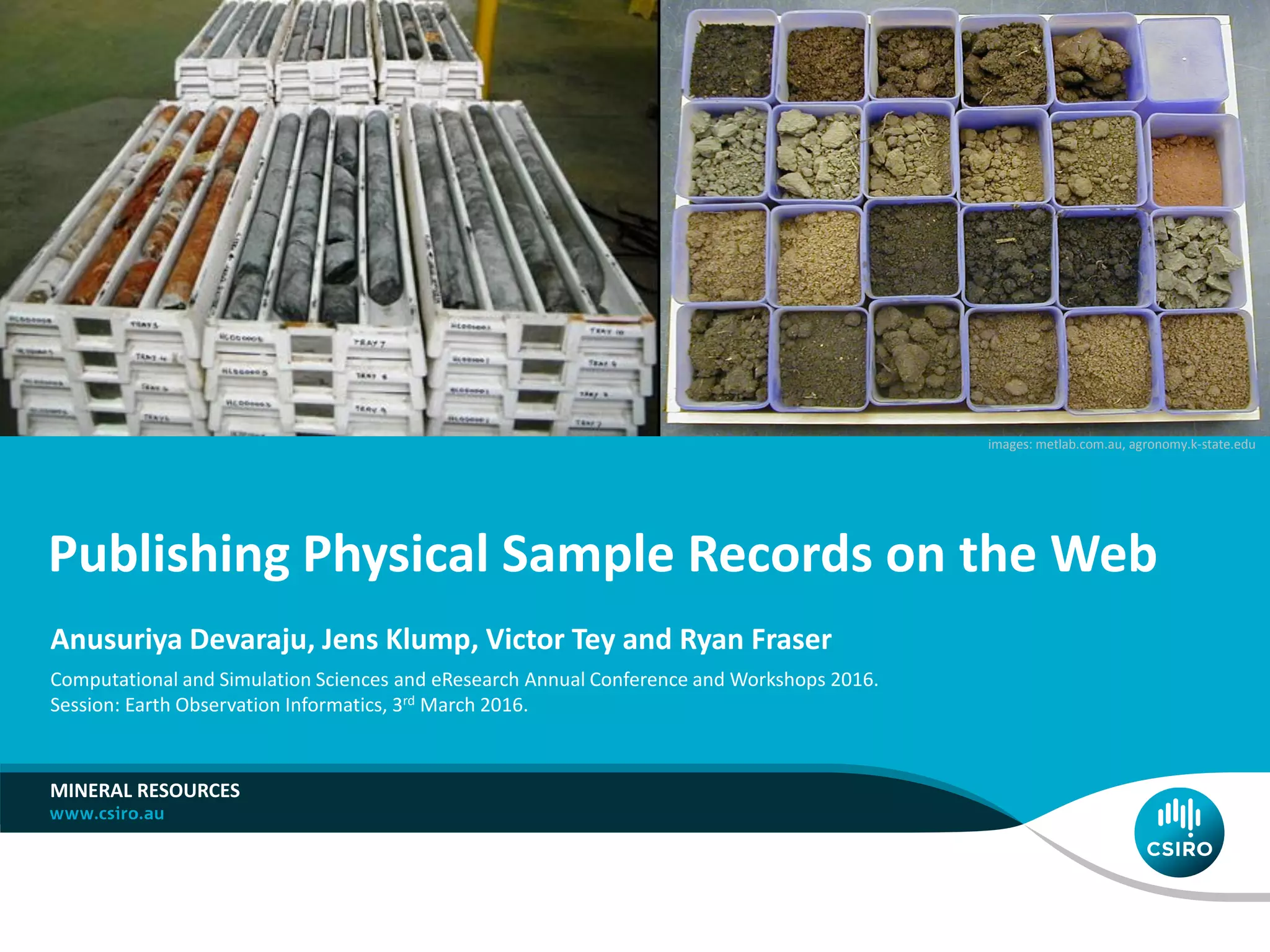 Publishing Physical Sample Records on the Web
MINERAL RESOURCES
Anusuriya Devaraju, Jens Klump, Victor Tey and Ryan Fraser
Computational and Simulation Sciences and eResearch Annual Conference and Workshops 2016.
Session: Earth Observation Informatics, 3rd March 2016.
images: metlab.com.au, agronomy.k-state.edu
 
