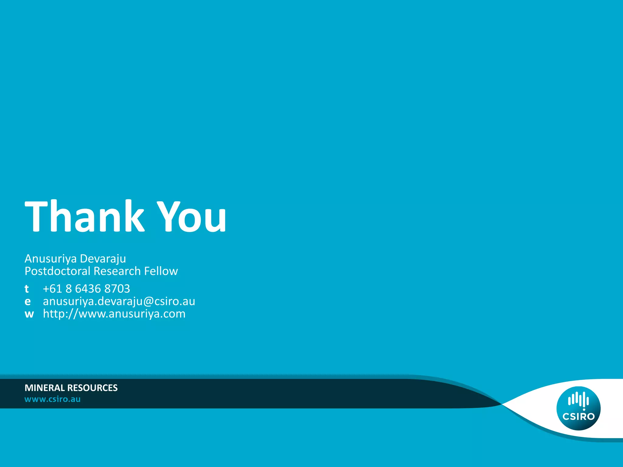 Anusuriya Devaraju
Postdoctoral Research Fellow
t +61 8 6436 8703
e anusuriya.devaraju@csiro.au
w http://www.anusuriya.com
MINERAL RESOURCES
Thank You
 