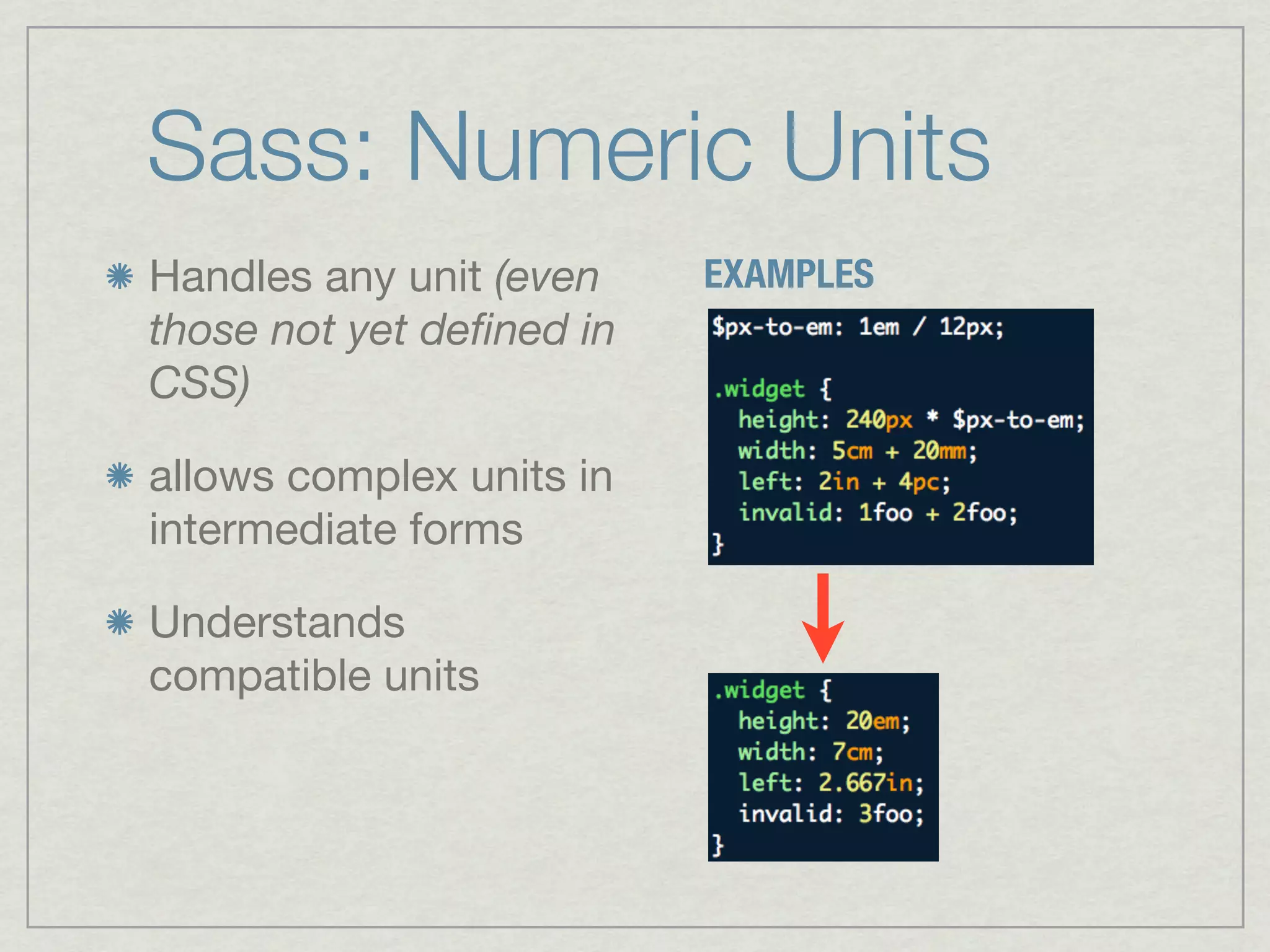 Sass: Numeric Units	
Handles any unit (even    EXAMPLES
those not yet deﬁned in
CSS)

allows complex units in
intermediate forms

Understands
compatible units
 