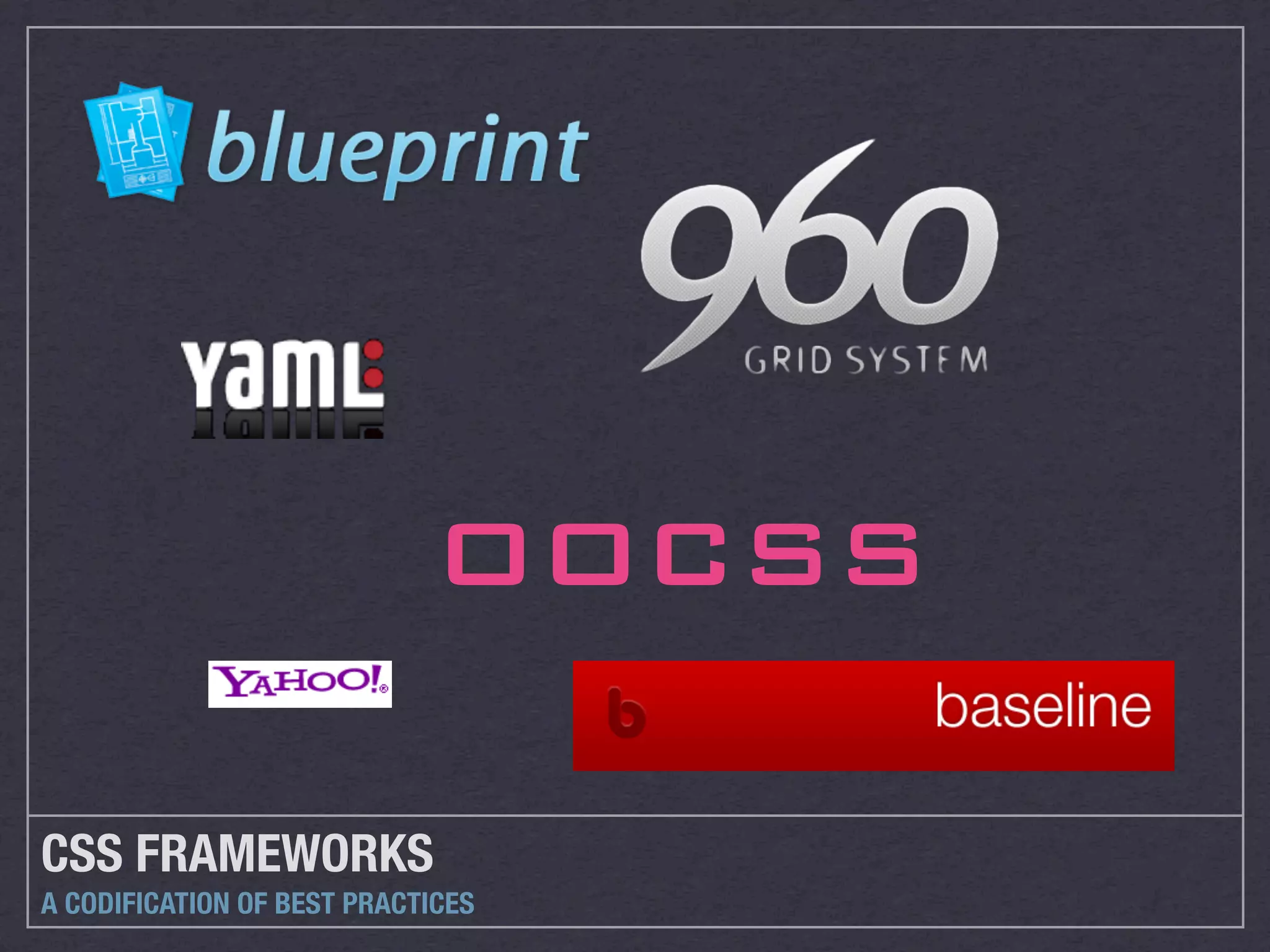 OOCSS

CSS FRAMEWORKS
A CODIFICATION OF BEST PRACTICES
 