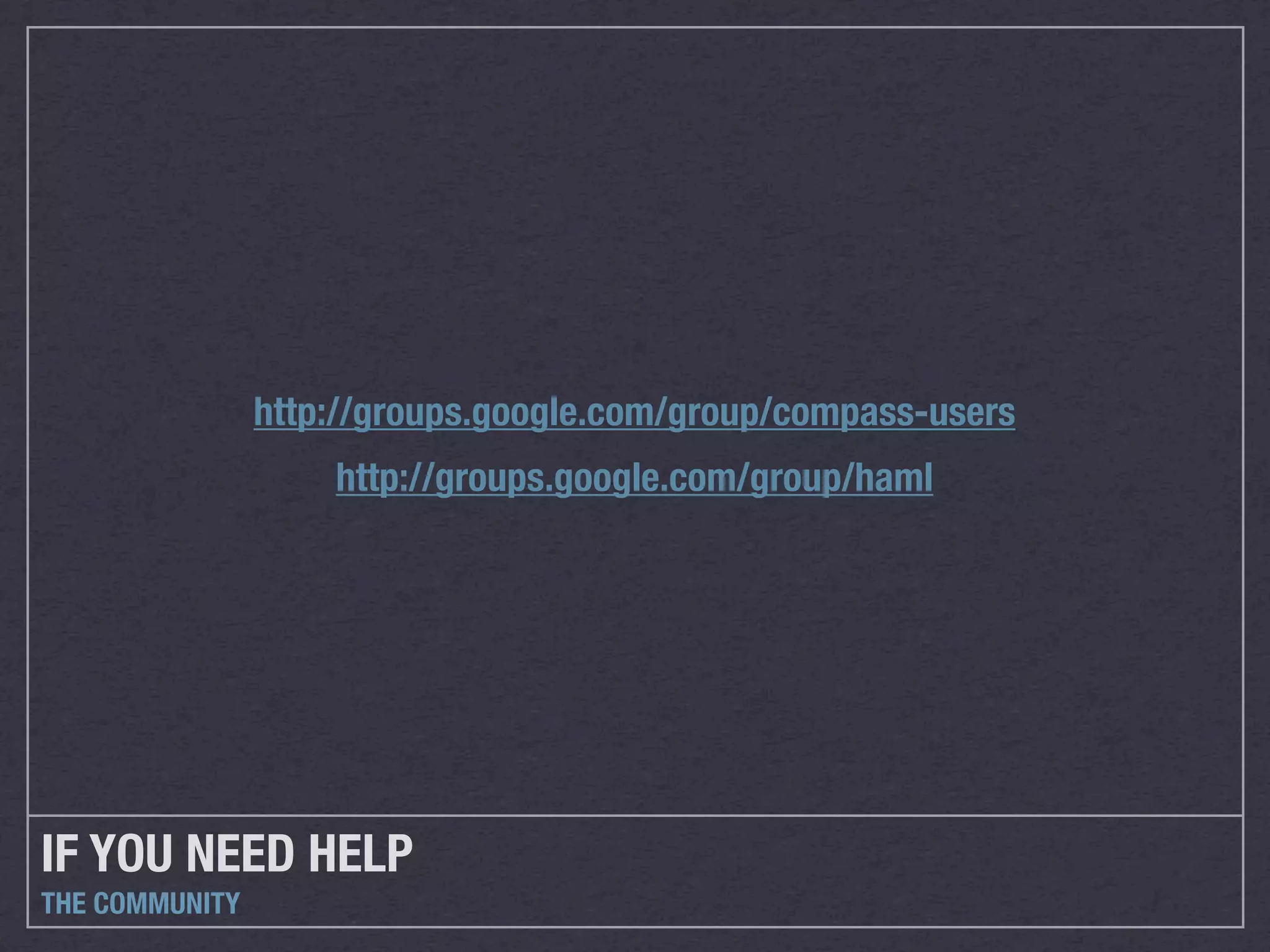 http://groups.google.com/group/compass-users
                    http://groups.google.com/group/haml




IF YOU NEED HELP
THE COMMUNITY
 