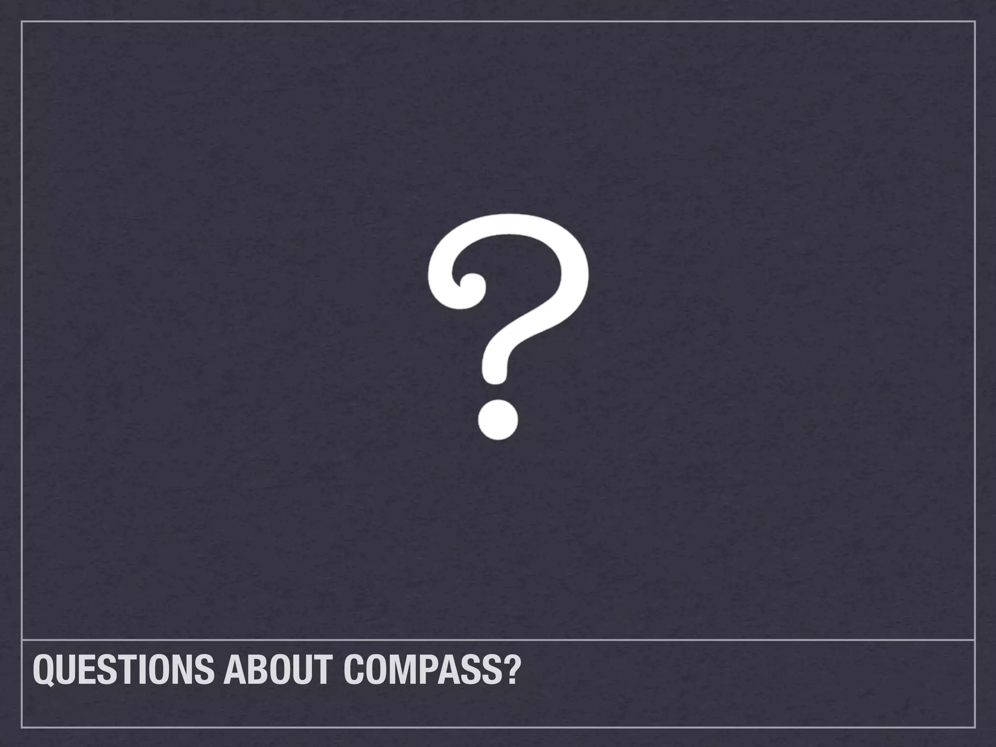 QUESTIONS ABOUT COMPASS?
 