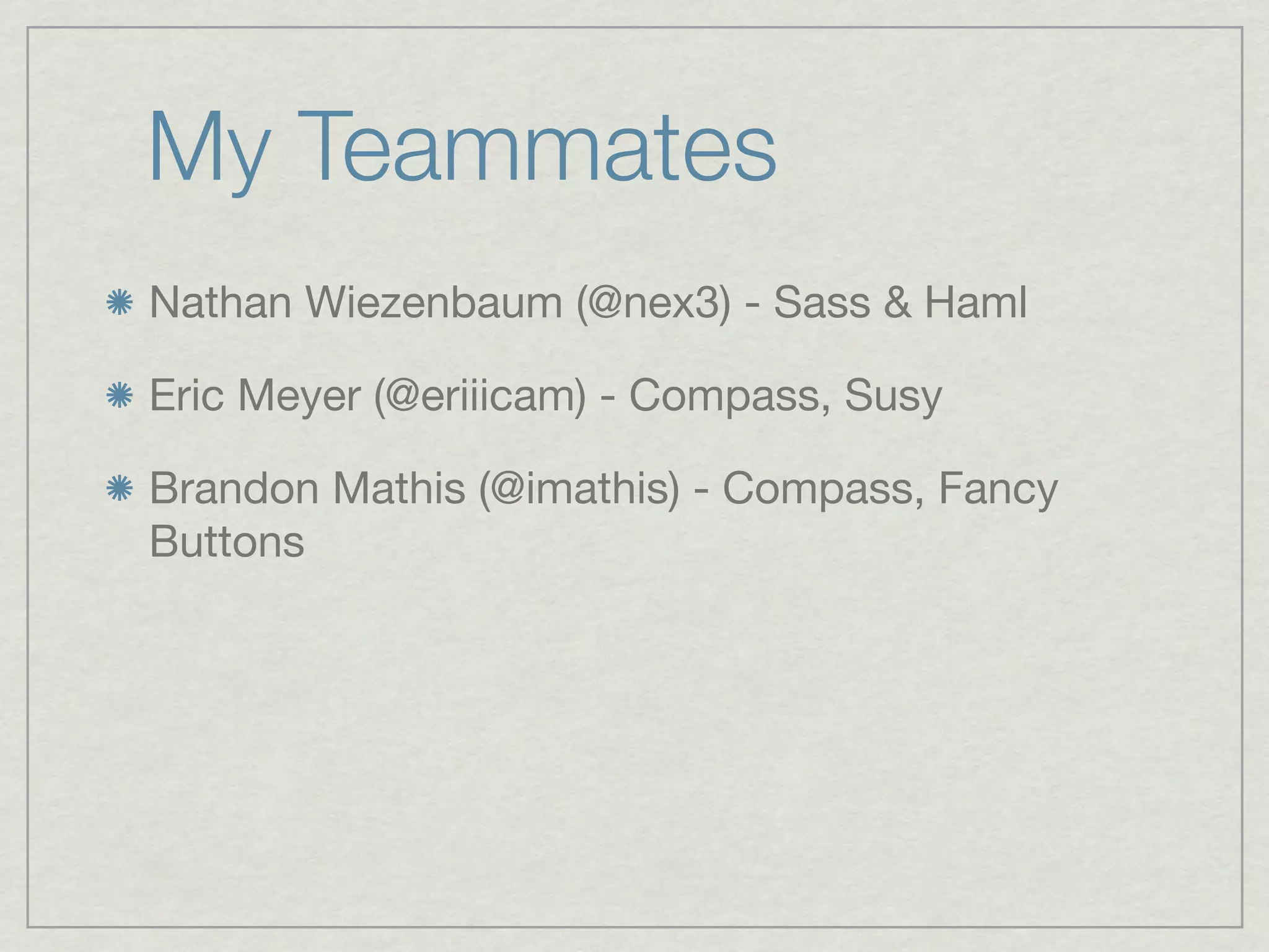 My Teammates
Nathan Wiezenbaum (@nex3) - Sass & Haml

Eric Meyer (@eriiicam) - Compass, Susy

Brandon Mathis (@imathis) - Compass, Fancy
Buttons
 