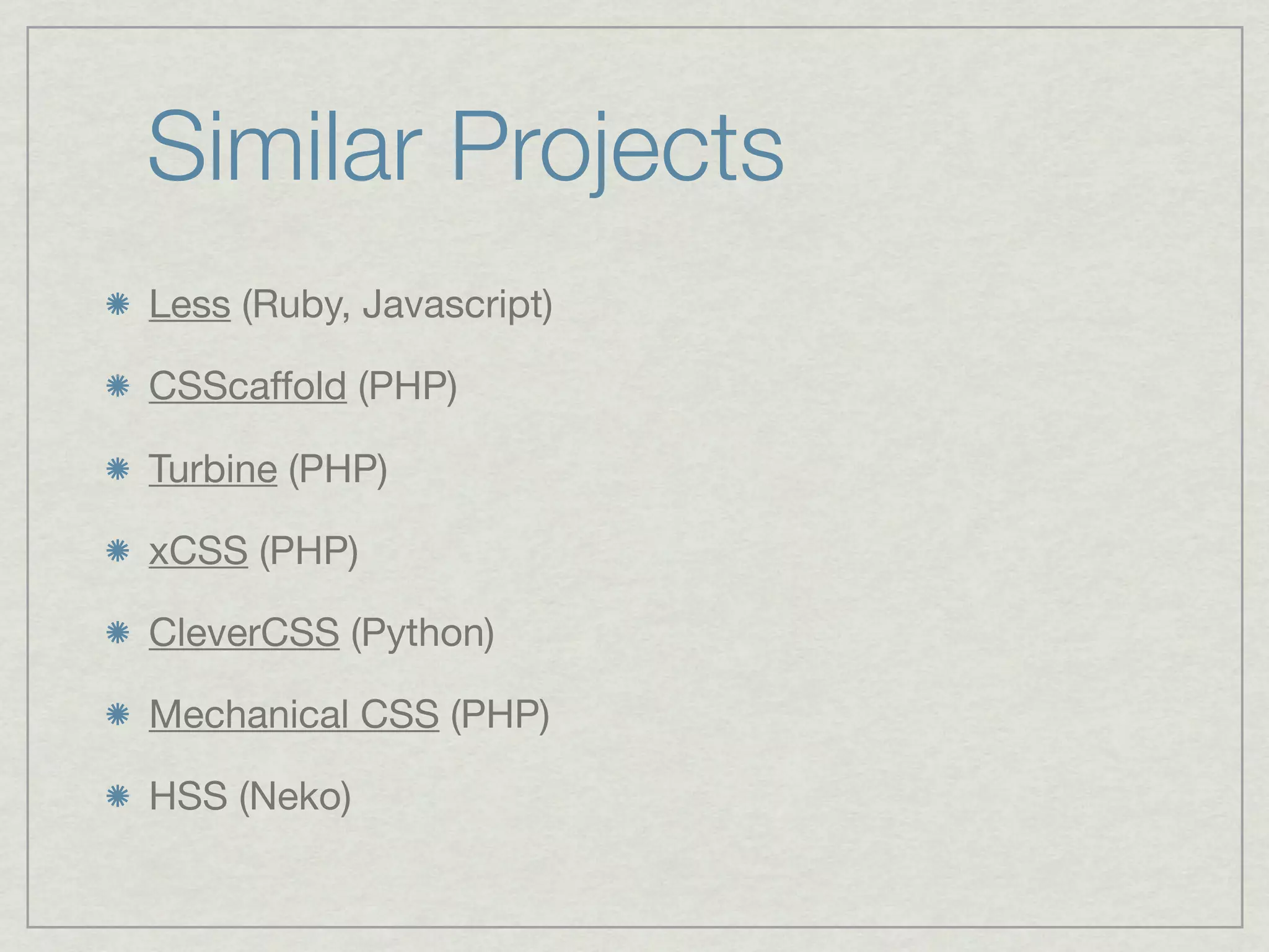 Similar Projects
Less (Ruby, Javascript)

CSScaffold (PHP)

Turbine (PHP)

xCSS (PHP)

CleverCSS (Python)

Mechanical CSS (PHP)

HSS (Neko)
 