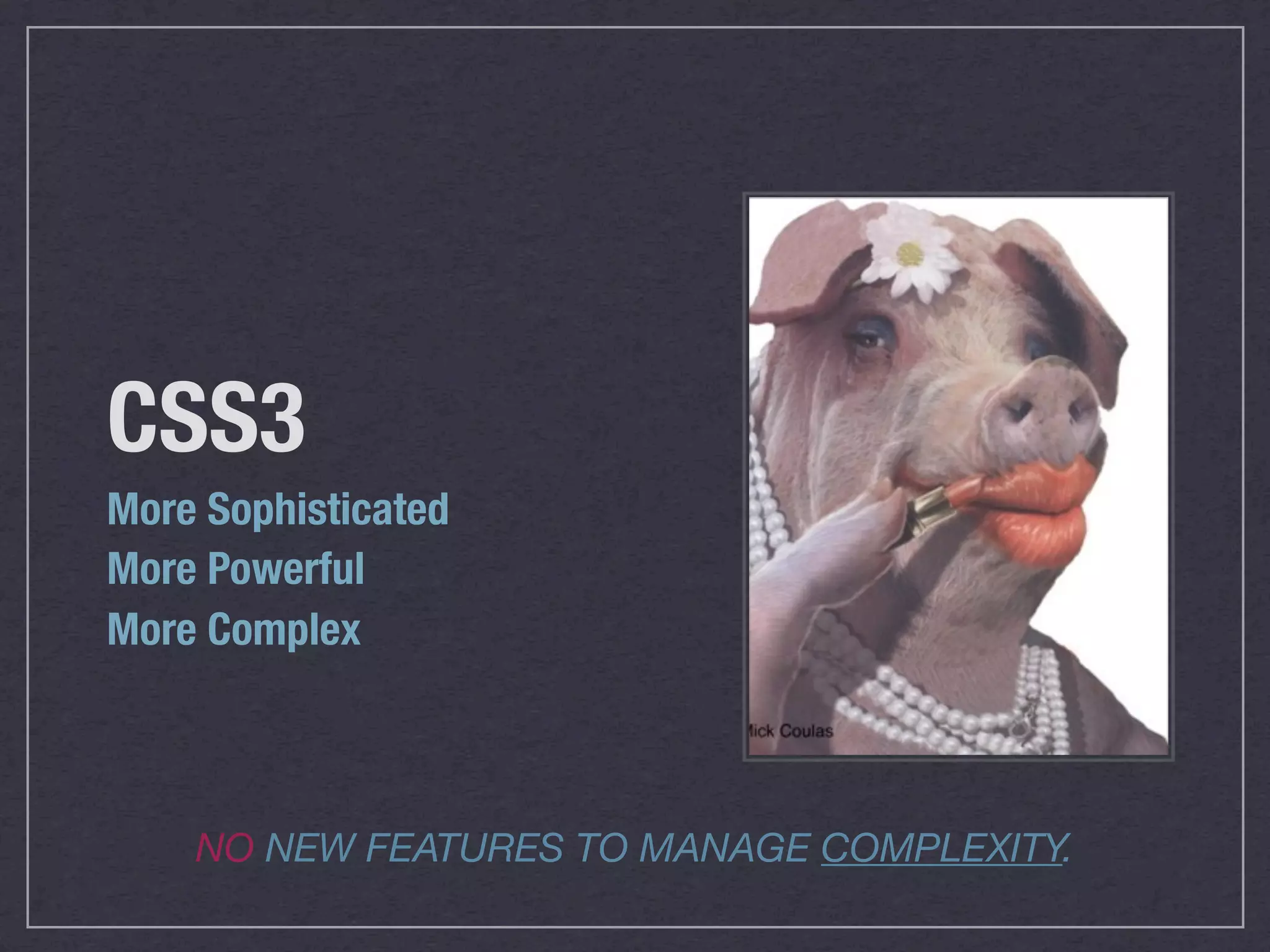 CSS3
More Sophisticated
More Powerful
More Complex



    NO NEW FEATURES TO MANAGE COMPLEXITY.
 