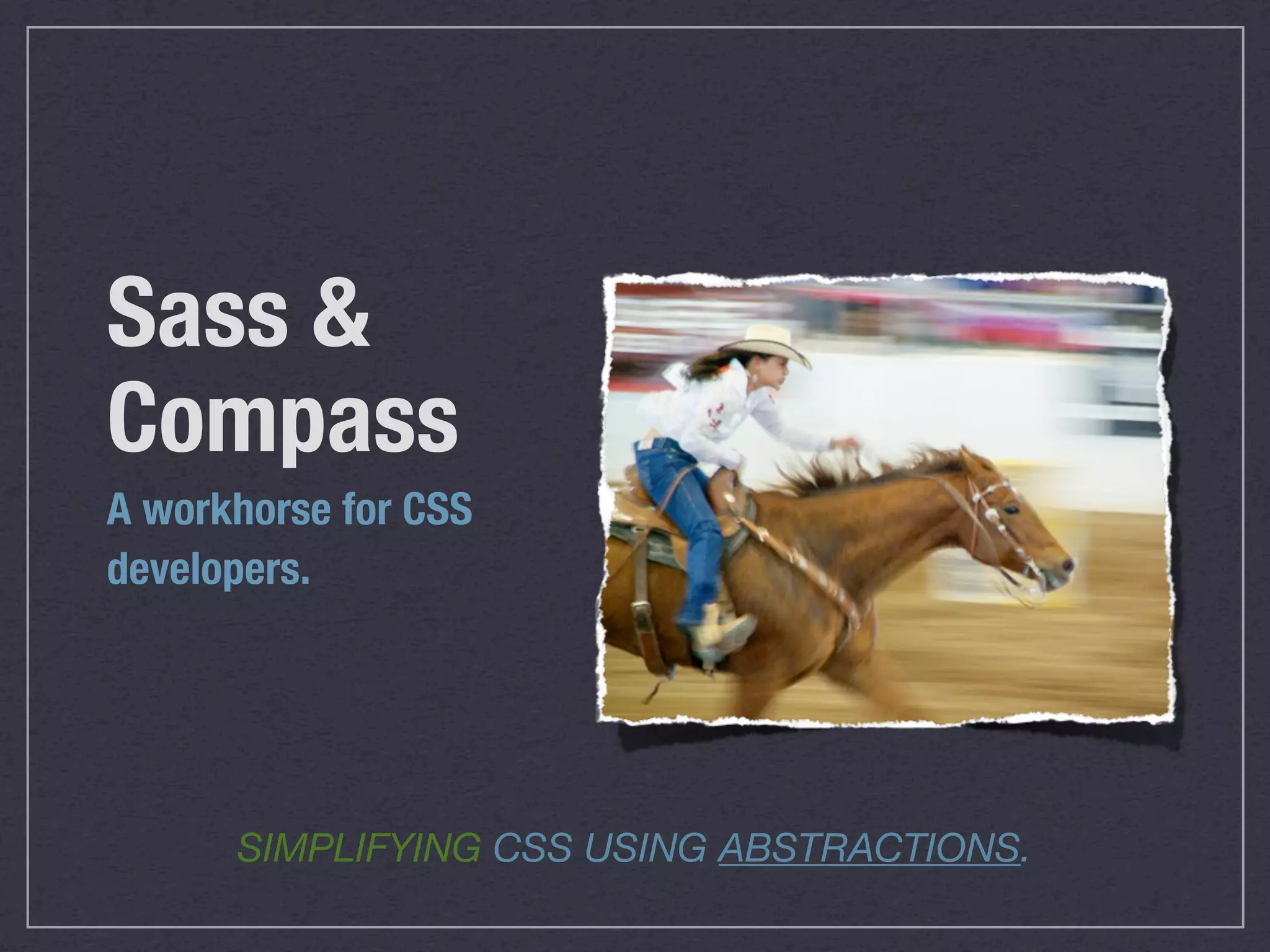 Sass &
Compass
A workhorse for CSS
developers.




      SIMPLIFYING CSS USING ABSTRACTIONS.
 