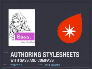 AUTHORING STYLESHEETS
PROJECT




          WITH SASS AND COMPASS
DATE                   CLIENT
          7/28/2010             CSS SUMMIT
 