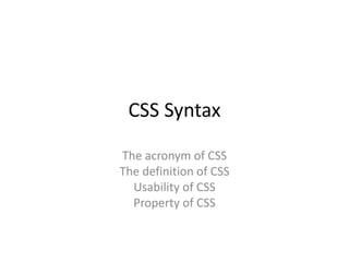CSS Syntax
The acronym of CSS
The definition of CSS
Usability of CSS
Property of CSS
 