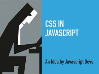 CSS IN
JAVASCRIPT
An Idea by Javascript Devs
 