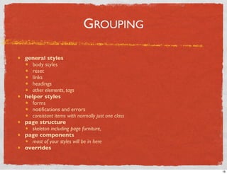 GROUPING

general styles
   body styles
   reset
   links
   headings
   other elements, tags
helper styles
   forms
   no...
