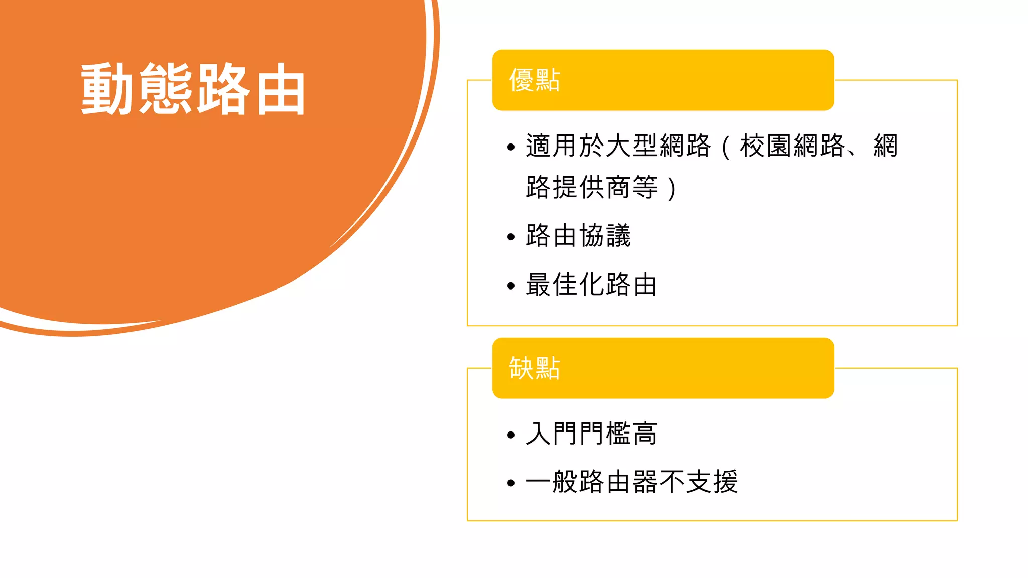 動態路由
• 適用於大型網路（校園網路、網
路提供商等）
• 路由協議
• 最佳化路由
優點
• 入門門檻高
• 一般路由器不支援
缺點
 
