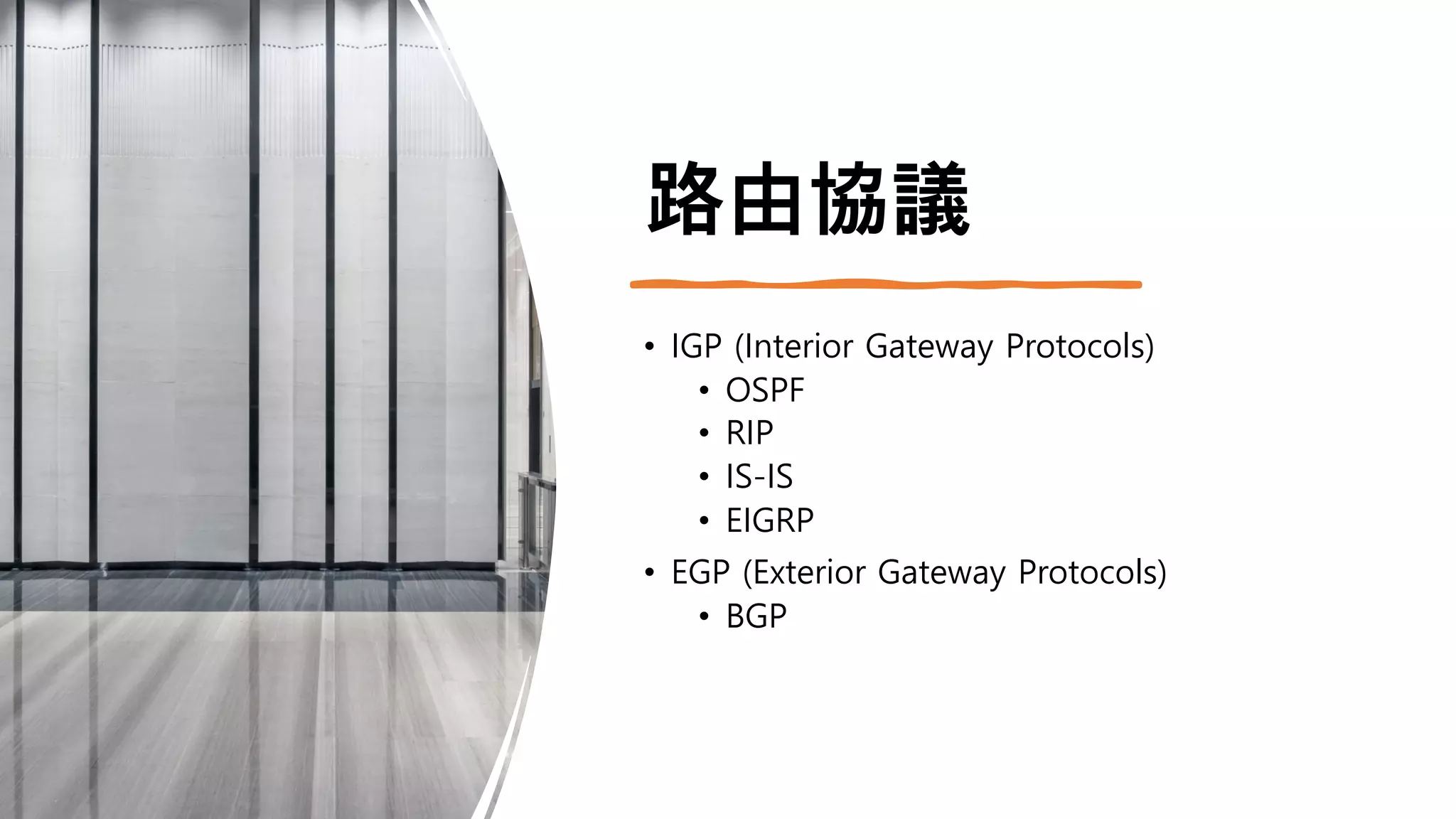 路由協議
• IGP (Interior Gateway Protocols)
• OSPF
• RIP
• IS-IS
• EIGRP
• EGP (Exterior Gateway Protocols)
• BGP
 