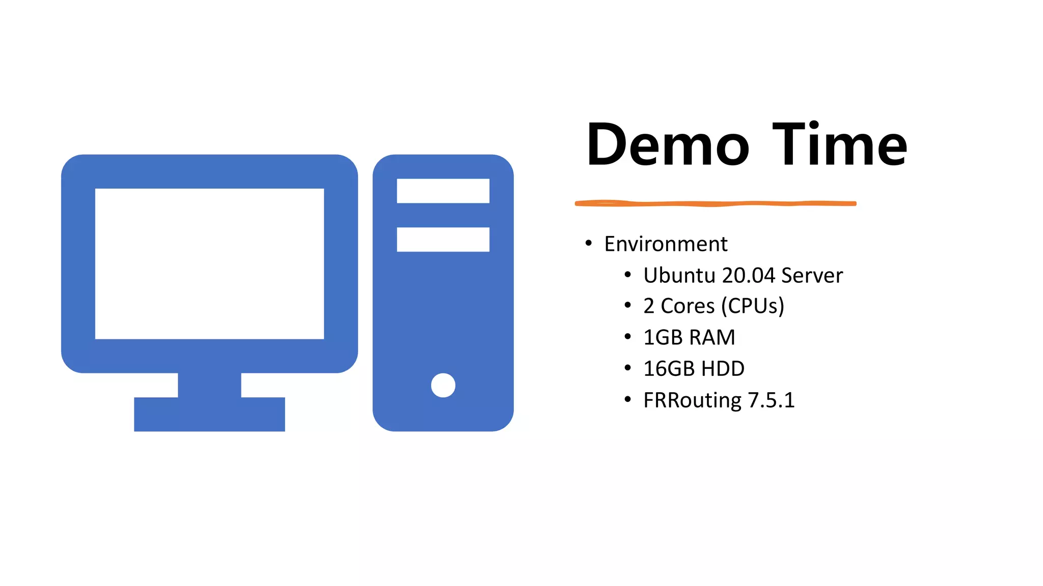 Demo Time
• Environment
• Ubuntu 20.04 Server
• 2 Cores (CPUs)
• 1GB RAM
• 16GB HDD
• FRRouting 7.5.1
 