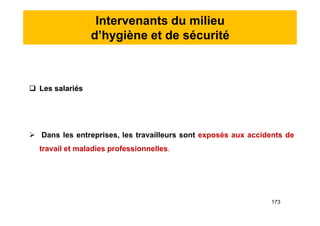 Intervenants du milieu
d’hygiène et de sécurité
 Les salariés
 Dans les entreprises, les travailleurs sont exposés aux accidents de
travail et maladies professionnelles.
 Les salariés
 Dans les entreprises, les travailleurs sont exposés aux accidents de
travail et maladies professionnelles.
173
 