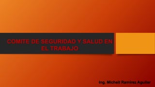 COMITE DE SEGURIDAD Y SALUD EN
EL TRABAJO
Ing. Michelt Ramírez Aguilar
 