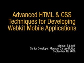 Advanced HTML & CSS
Techniques for Developing
Webkit Mobile Applications

                                Michael T. Smith
        Senior Developer, Magnani Caruso Dutton
                            September 16, 2009
 