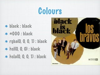 Colours
black : black
#000 : black
rgba(0, 0, 0, 1) : black
hsl(0, 0, 0) : black
hsla(0, 0, 0, 1) : black
 