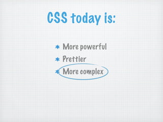 CSS today is:
  More powerful
  Prettier
  More complex
 