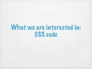 What we are interested in:
       CSS code
 