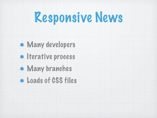 Responsive News
Many developers
Iterative process
Many branches
Loads of CSS files
 