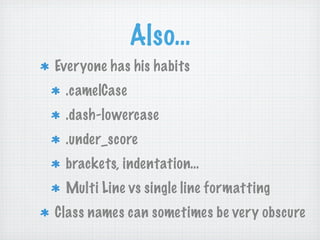 Also…
Everyone has his habits
 .camelCase
 .dash-lowercase
 .under_score
 brackets, indentation…
 Multi Line vs single line formatting
Class names can sometimes be very obscure
 