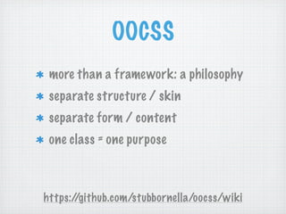 OOCSS
 more than a framework: a philosophy
 separate structure / skin
 separate form / content
 one class = one purpose



https://github.com/stubbornella/oocss/wiki
 