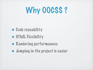 Why OOCSS ?

Code reusability
HTML Flexibility
Rendering performances
Jumping in the project is easier
 
