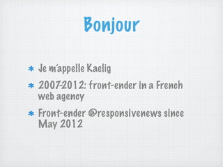 Bonjour

Je m’appelle Kaelig
2007-2012: front-ender in a French
web agency
Front-ender @responsivenews since
May 2012
 