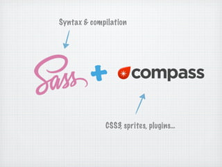 Syntax & compilation




         +
             CSS3, sprites, plugins…
 