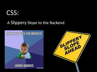 CSS:
A Slippery Slope to the Backend
 