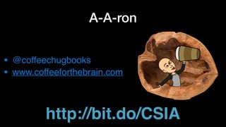 A-A-ron
• @coffeechugbooks
• www.coffeeforthebrain.com
http://bit.do/CSIA
 
