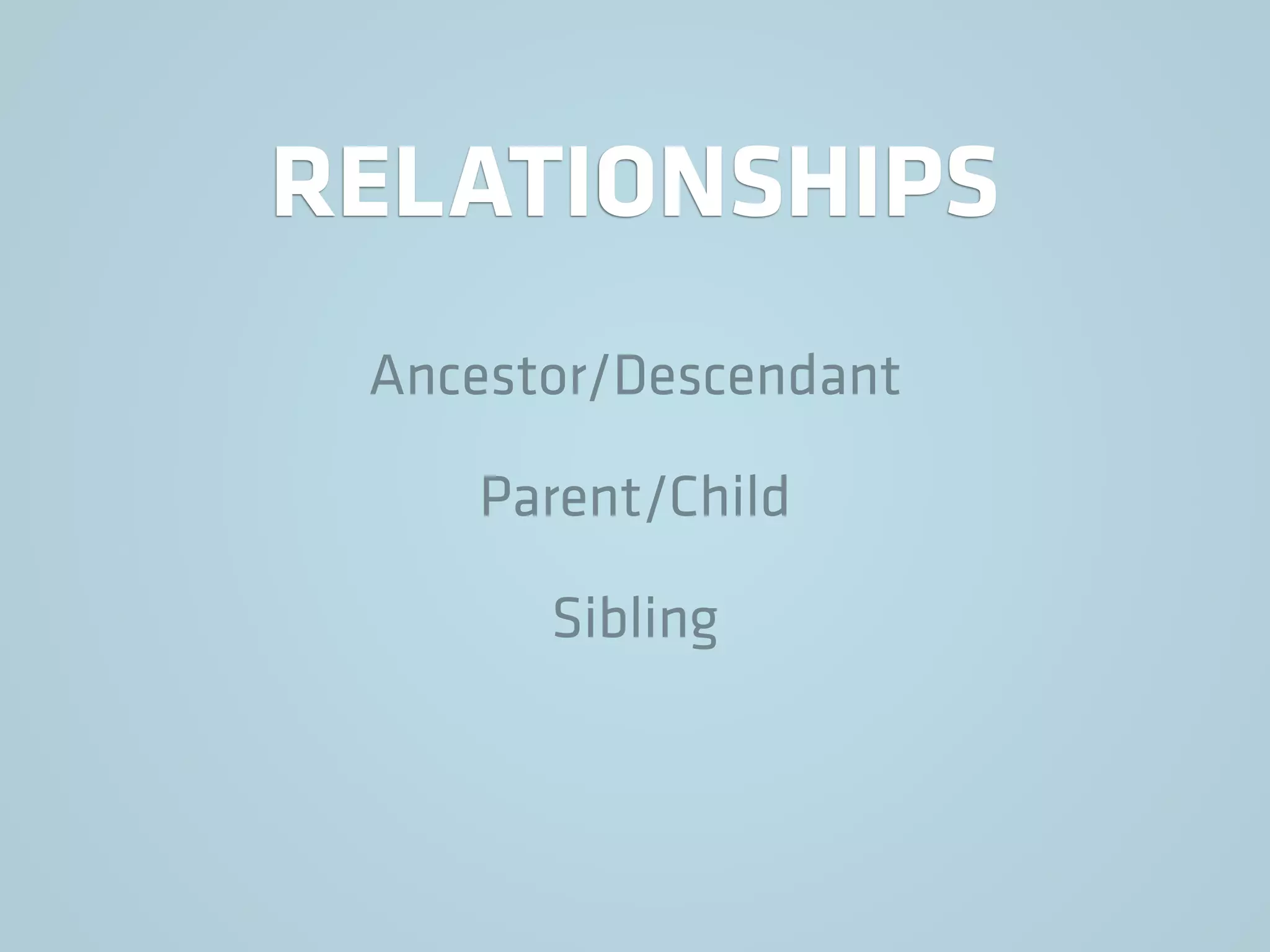 RELATIONSHIPS
Ancestor/Descendant
Parent/Child
Sibling
 