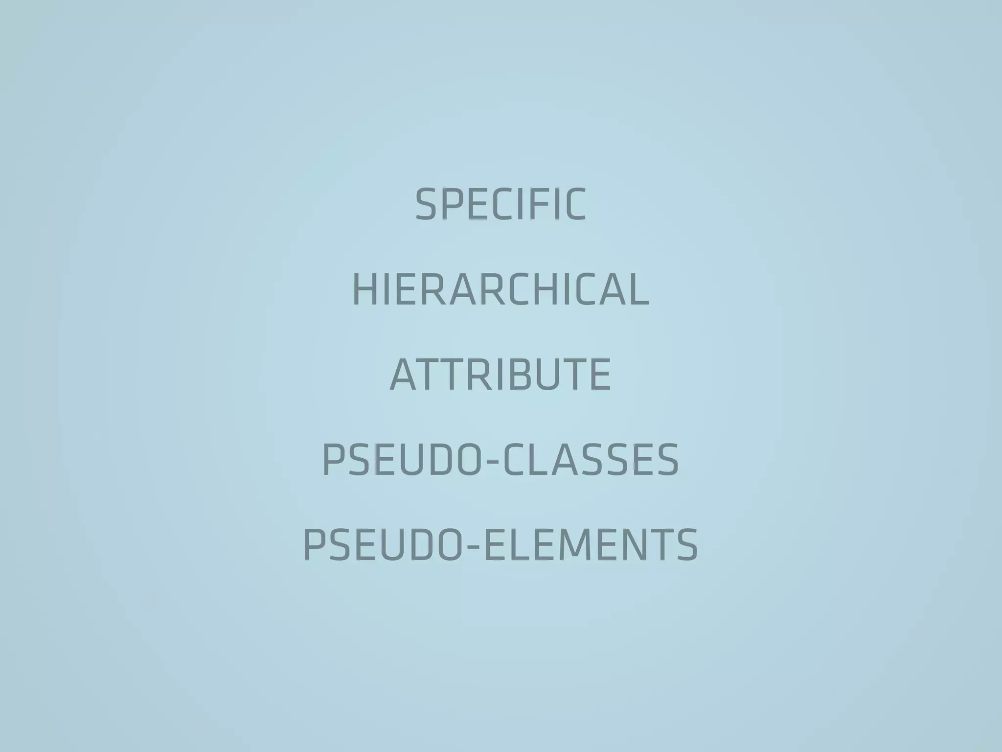 SPECIFIC
HIERARCHICAL
ATTRIBUTE
PSEUDO-CLASSES
PSEUDO-ELEMENTS
 