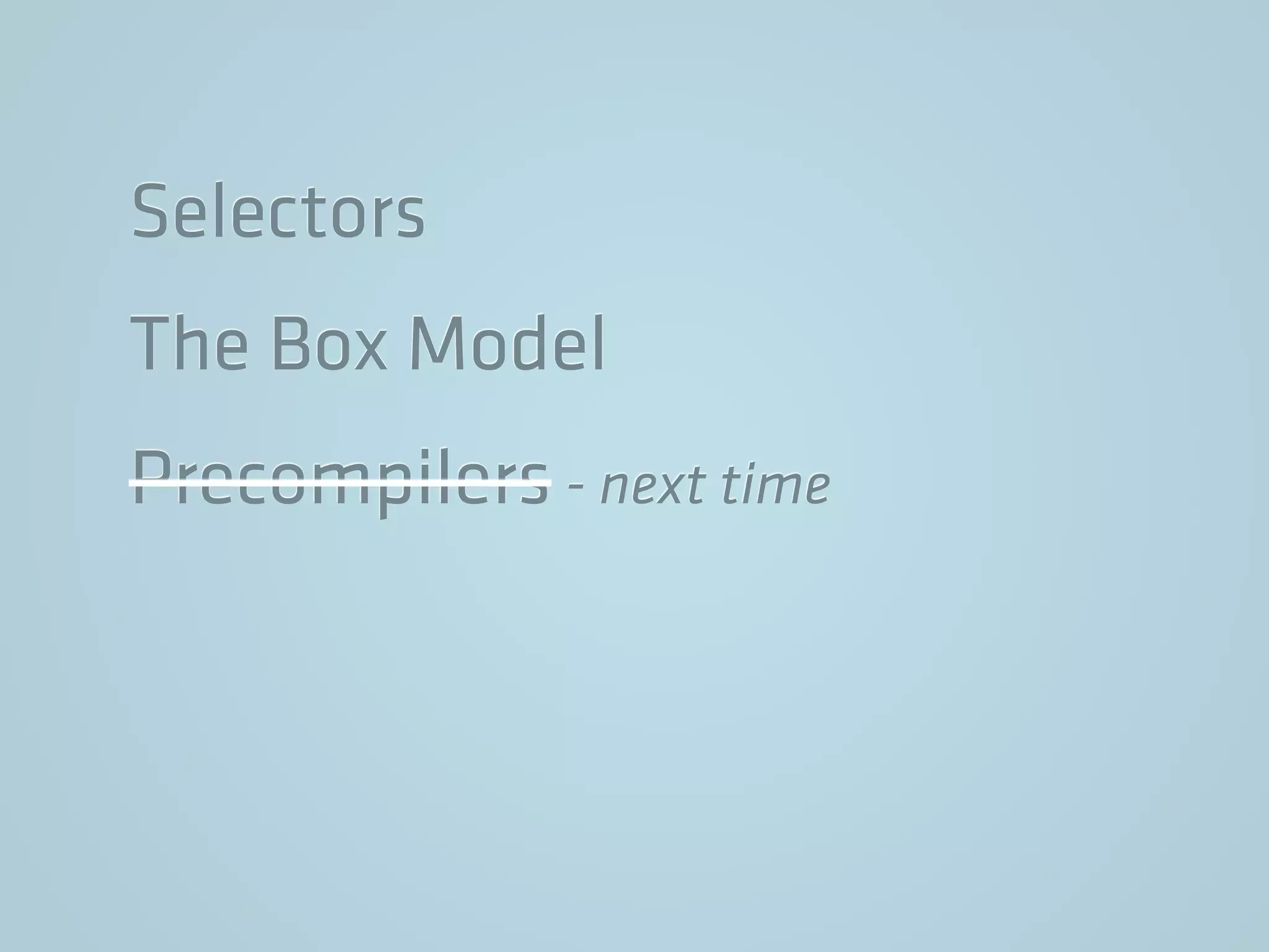 Selectors
The Box Model
Precompilers - next time
 