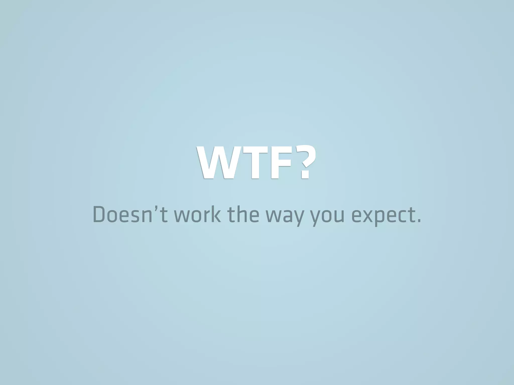 WTF?
Doesn’t work the way you expect.
 