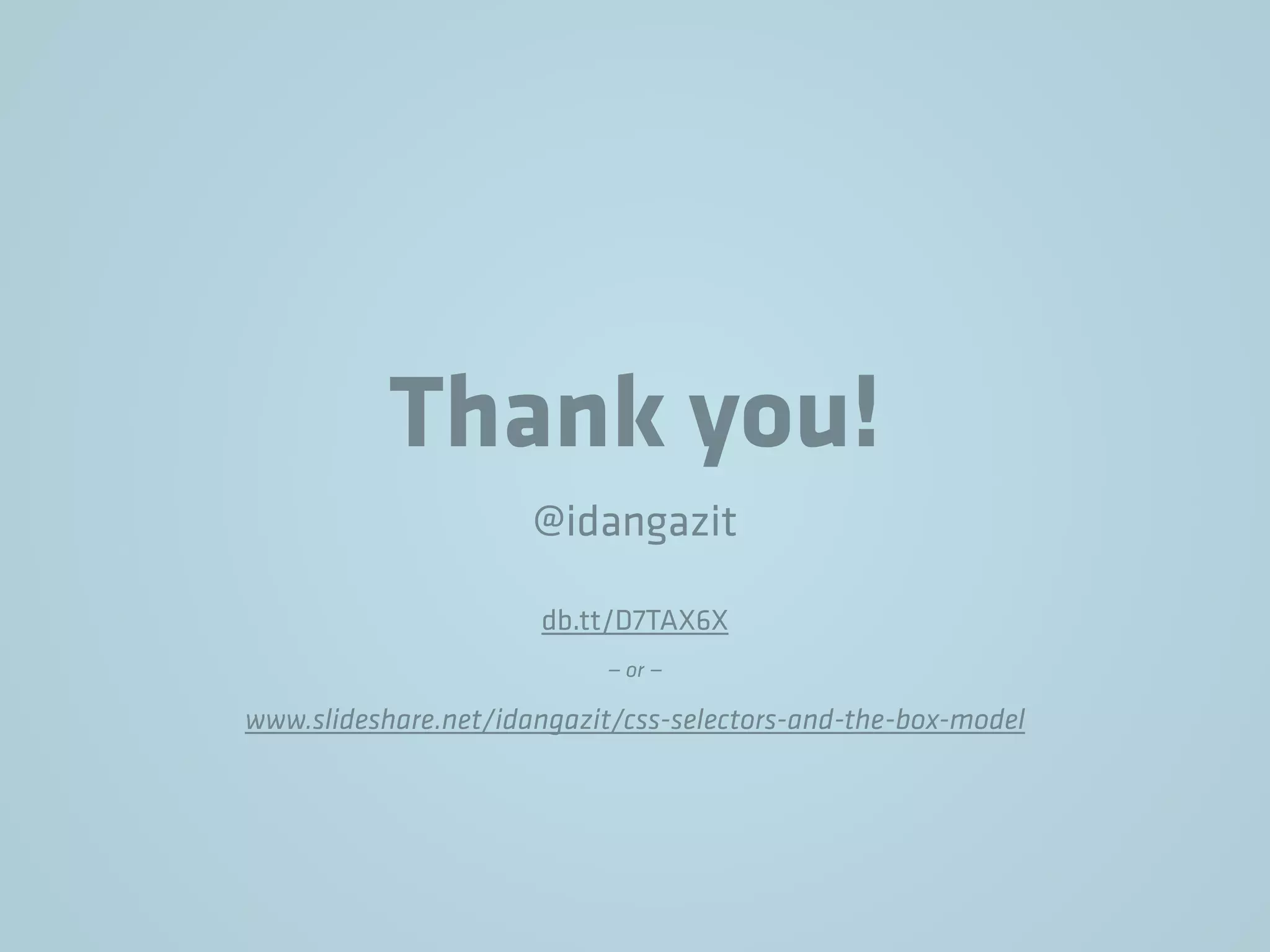 Thank you!
@idangazit
db.tt/D7TAX6X
— or —
www.slideshare.net/idangazit/css-selectors-and-the-box-model
 