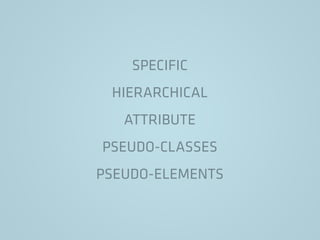 SPECIFIC
HIERARCHICAL
ATTRIBUTE
PSEUDO-CLASSES
PSEUDO-ELEMENTS
 