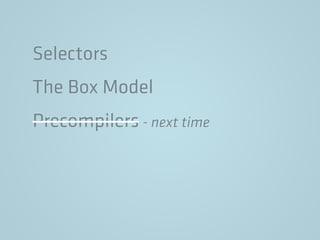 Selectors
The Box Model
Precompilers - next time
 