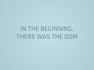 IN THE BEGINNING,
THERE WAS THE DOM
 