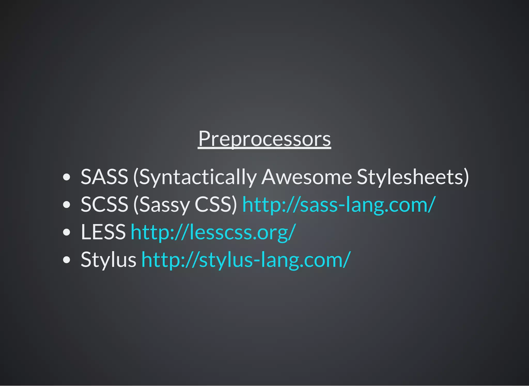 Preprocessors
SASS (Syntactically Awesome Stylesheets)
SCSS (Sassy CSS)
LESS
Stylus
http://sass-lang.com/
http://lesscss.org/
http://stylus-lang.com/
 